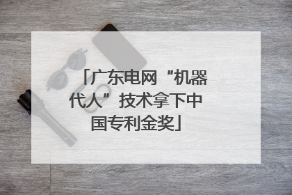 广东电网“机器代人”技术拿下中国专利金奖