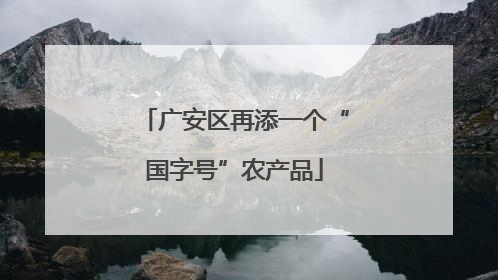广安区再添一个“国字号”农产品