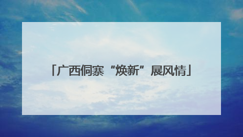 广西侗寨“焕新”展风情