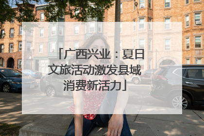 广西兴业：夏日文旅活动激发县域消费新活力