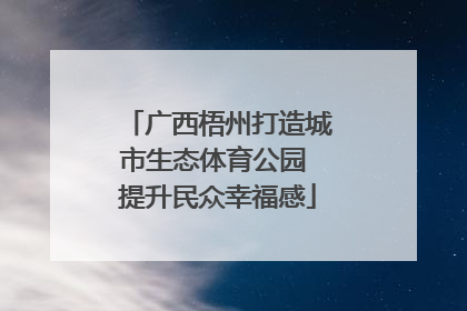 广西梧州打造城市生态体育公园 提升民众幸福感