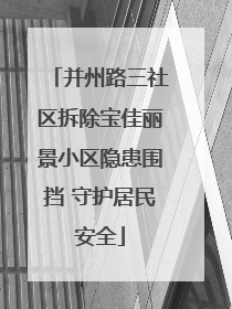 并州路三社区拆除宝佳丽景小区隐患围挡 守护居民安全