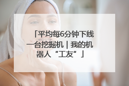 平均每6分钟下线一台挖掘机｜我的机器人“工友”