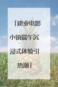 建业电影小镇端午沉浸式体验引热潮