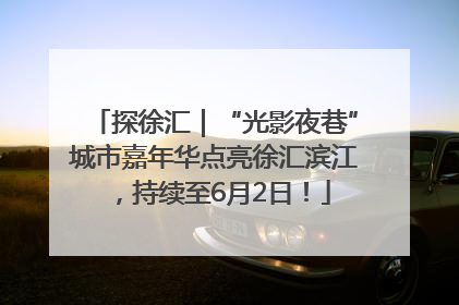 探徐汇｜“光影夜巷”城市嘉年华点亮徐汇滨江，持续至6月2日！