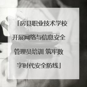 房县职业技术学校开展网络与信息安全管理员培训 筑牢数字时代安全防线