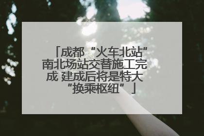 成都“火车北站”南北场站交替施工完成 建成后将是特大“换乘枢纽”