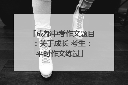成都中考作文题目：关于成长 考生：平时作文练过