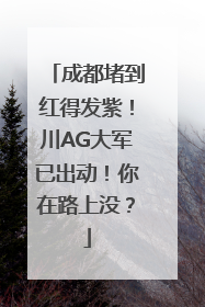 成都堵到红得发紫！川AG大军已出动！你在路上没？