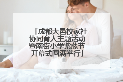 成都大邑校家社协同育人主题活动暨南街小学紫藤节开幕式圆满举行