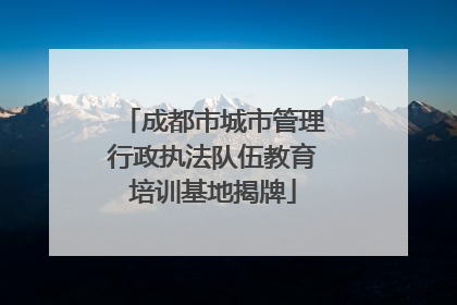 成都市城市管理行政执法队伍教育培训基地揭牌
