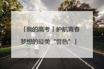 我的高考丨护航青春梦想的最美“警色”