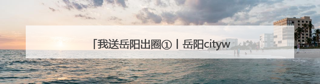 我送岳阳出圈①丨岳阳citywalk，从这条千年老街开始！
