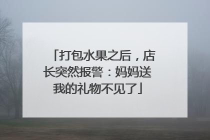 打包水果之后，店长突然报警：妈妈送我的礼物不见了