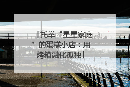 托举“星星家庭”的蛋糕小店：用烤箱融化孤独