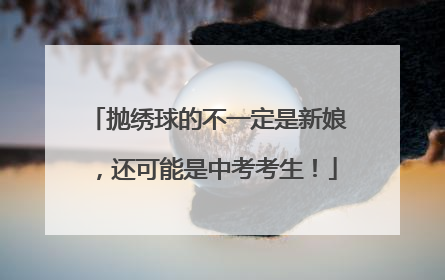 抛绣球的不一定是新娘，还可能是中考考生！