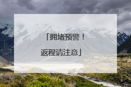 拥堵预警！返程请注意