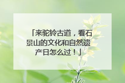 来驼铃古道，看石景山的文化和自然遗产日怎么过！