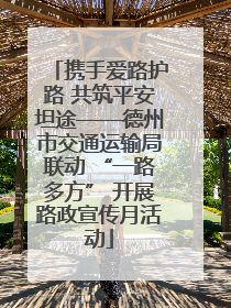 携手爱路护路 共筑平安坦途——德州市交通运输局联动 “一路多方” 开展路政宣传月活动
