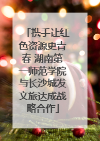 携手让红色资源更青春 湖南第一师范学院与长沙城发文旅达成战略合作