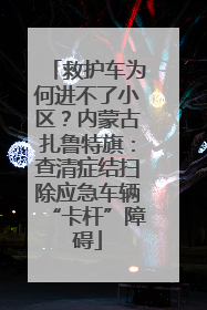 救护车为何进不了小区？内蒙古扎鲁特旗：查清症结扫除应急车辆“卡杆”障碍