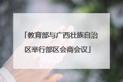 教育部与广西壮族自治区举行部区会商会议