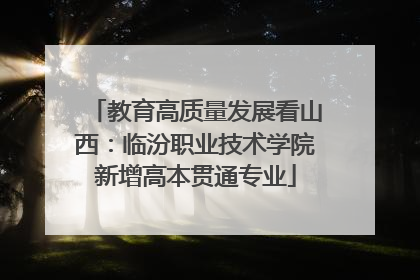 教育高质量发展看山西：临汾职业技术学院新增高本贯通专业