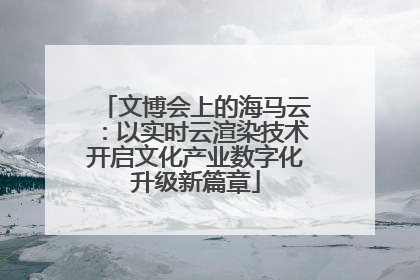 文博会上的海马云：以实时云渲染技术开启文化产业数字化升级新篇章