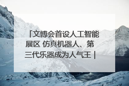 文博会首设人工智能展区 仿真机器人、第三代乐器成为人气王｜文博向“新”
