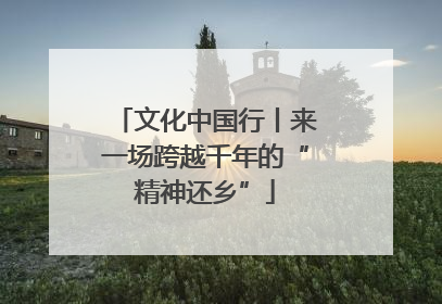 文化中国行丨来一场跨越千年的“精神还乡”