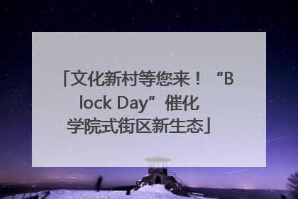 文化新村等您来！“Block Day”催化学院式街区新生态