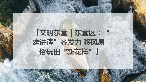 文明东营｜东营区：“建讲演”齐发力 移风易俗玩出“新花样”