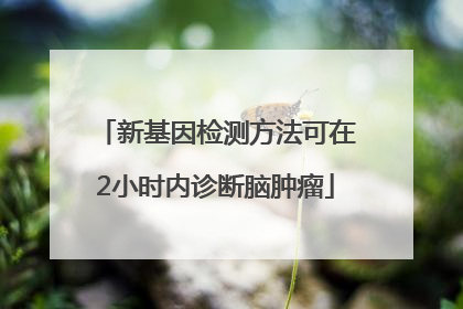 新基因检测方法可在2小时内诊断脑肿瘤