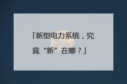 新型电力系统，究竟“新”在哪？
