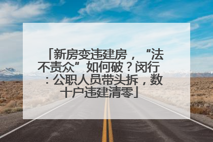 新房变违建房，“法不责众”如何破？闵行：公职人员带头拆，数十户违建清零