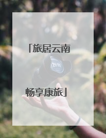 旅居云南 畅享康旅