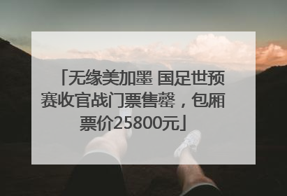 无缘美加墨 国足世预赛收官战门票售罄，包厢票价25800元
