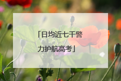 日均近七千警力护航高考
