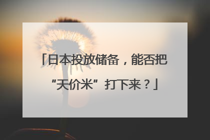 日本投放储备，能否把“天价米”打下来？
