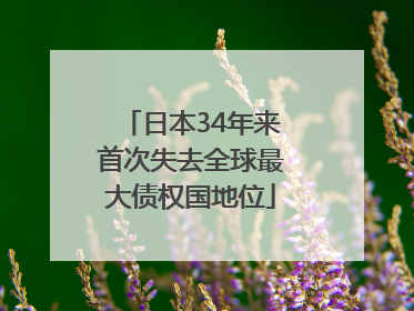 日本34年来首次失去全球最大债权国地位