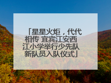 星星火炬，代代相传 宜宾江安西江小学举行少先队新队员入队仪式