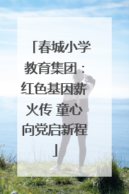 春城小学教育集团：红色基因薪火传 童心向党启新程