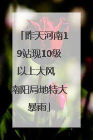昨天河南19站现10级以上大风  南阳局地特大暴雨