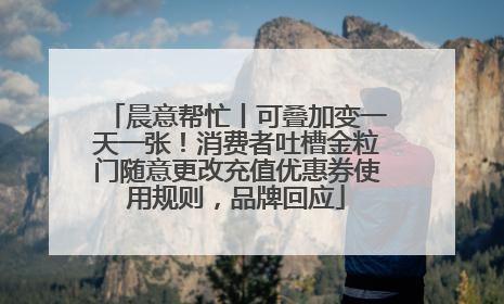 晨意帮忙丨可叠加变一天一张！消费者吐槽金粒门随意更改充值优惠券使用规则，品牌回应