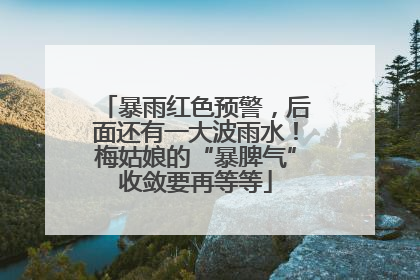 暴雨红色预警，后面还有一大波雨水！梅姑娘的“暴脾气”收敛要再等等