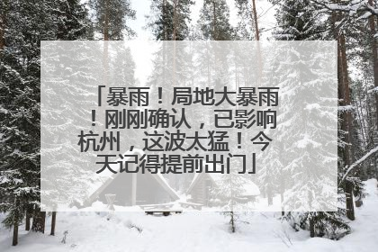暴雨！局地大暴雨！刚刚确认，已影响杭州，这波太猛！今天记得提前出门