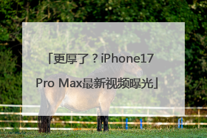 更厚了？iPhone17 Pro Max最新视频曝光