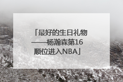 最好的生日礼物——杨瀚森第16顺位进入NBA