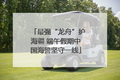 最强“龙舟”护海疆 端午假期中国海警坚守一线