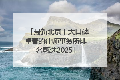 最新北京十大口碑卓著的律师事务所排名甄选2025